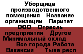 Уборщица производственного помещения › Название организации ­ Паритет, ООО › Отрасль предприятия ­ Другое › Минимальный оклад ­ 28 000 - Все города Работа » Вакансии   . Тыва респ.,Ак-Довурак г.